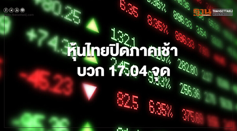 ตลาดหุ้นไทยปิดการซื้อขายภาคเช้าบวก 17.04 จุด ตลาดหุ้นไทยปิดการซื้อขายภาคเช้าบวก 17.04 จุด