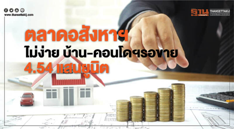 ตลาดอสังหาฯ ไม่ง่าย! "บ้าน-คอนโดฯ" รอขาย 4.54 แสนยูนิต ตลาดอสังหาฯ ไม่ง่าย! "บ้าน-คอนโดฯ" รอขาย 4.54 แสนยูนิต