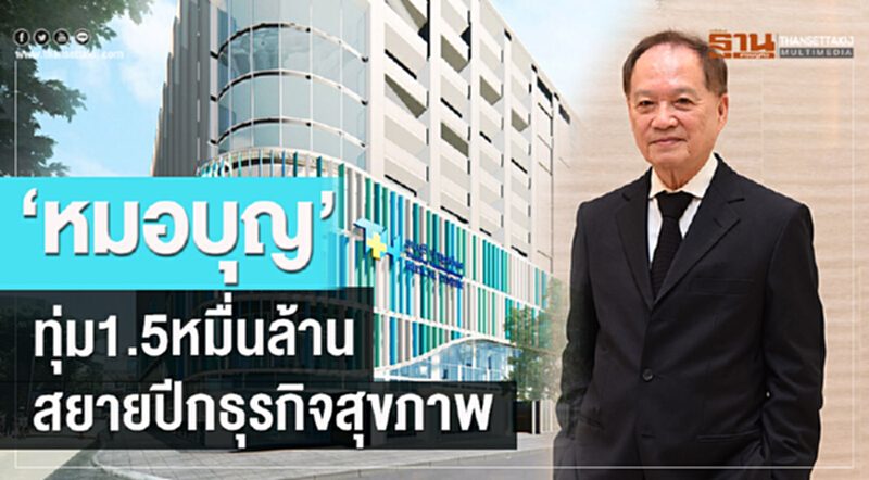 "หมอบุญ" ทุ่ม 1.5 หมื่นล้าน สยายปีก "ธุรกิจสุขภาพ" "หมอบุญ" ทุ่ม 1.5 หมื่นล้าน สยายปีก "ธุรกิจสุขภาพ"