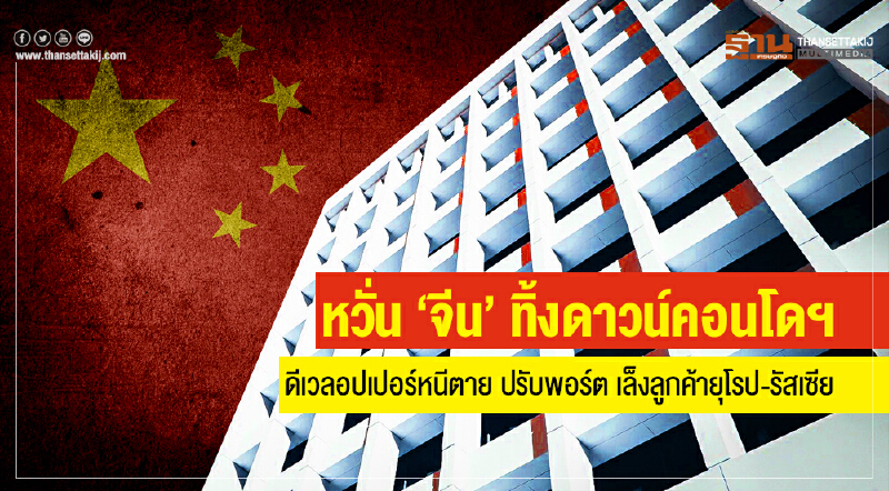 หวั่น 'จีน' ทิ้งดาวน์คอนโดฯ!! ดีเวลอปเปอร์หนีตาย ปรับพอร์ต เล็งลูกค้ายุโรป-รัสเซีย