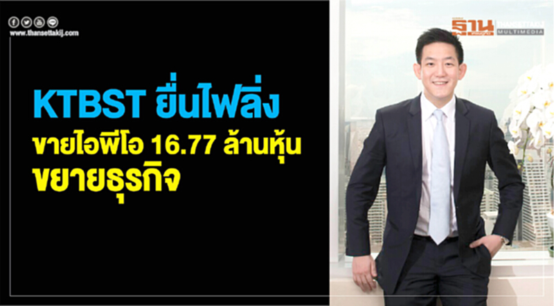 "KTBST" ยื่นไฟลิ่งขายไอพีโอ 16.77 ล้านหุ้น ขยายธุรกิจ "KTBST" ยื่นไฟลิ่งขายไอพีโอ 16.77 ล้านหุ้น ขยายธุรกิจ
