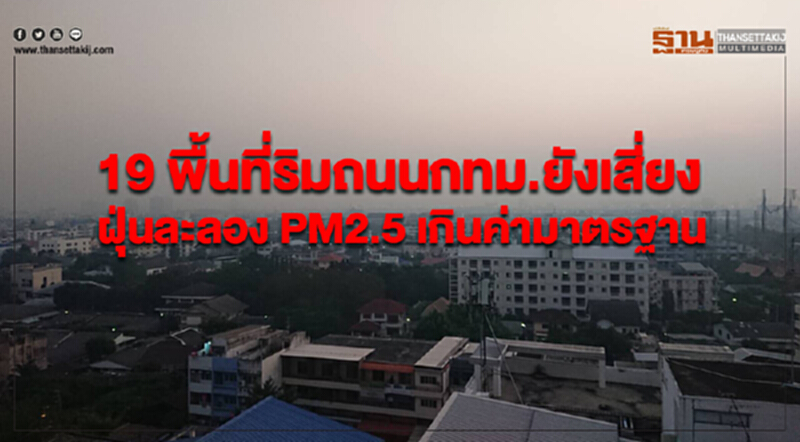19 พื้นที่ริมถนนกทม.ยังเสี่ยง ฝุ่นละลอง PM2.5 เกินค่ามาตรฐาน 19 พื้นที่ริมถนนกทม.ยังเสี่ยง ฝุ่นละลอง PM2.5 เกินค่ามาตรฐาน