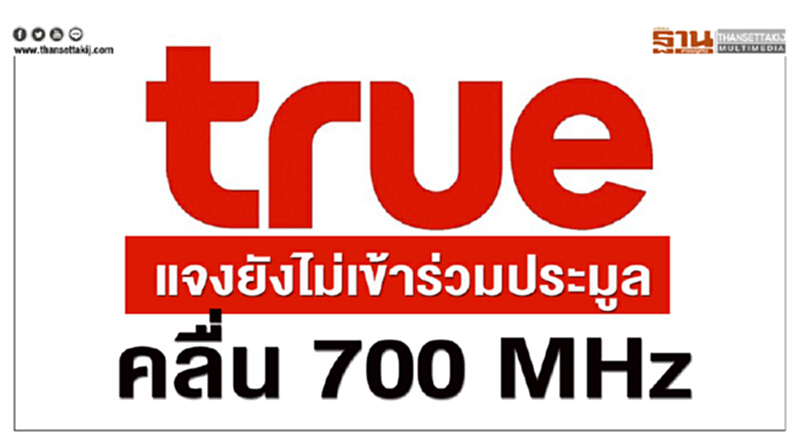 'ทรู' แจงยังไม่เข้าร่วมประมูลคลื่น 700 MHz 'ทรู' แจงยังไม่เข้าร่วมประมูลคลื่น 700 MHz