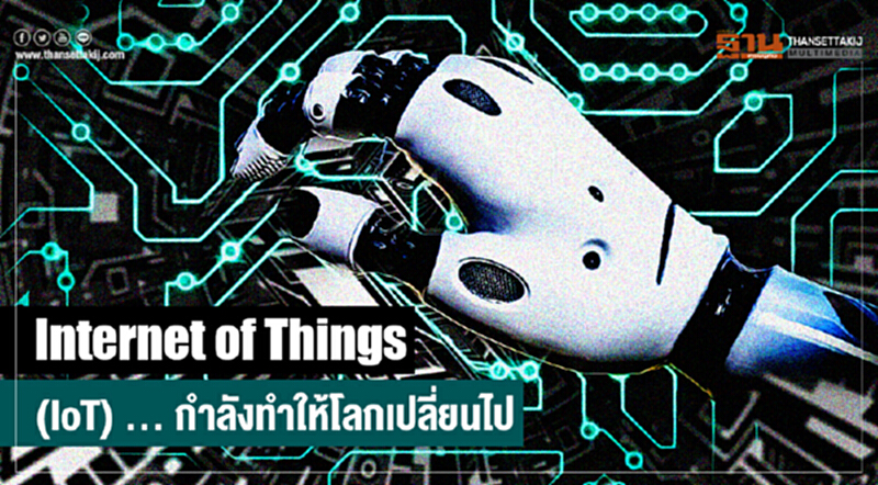 Internet of Things (IoT) ... กำลังทำให้โลกเปลี่ยนไป Internet of Things (IoT) ... กำลังทำให้โลกเปลี่ยนไป
