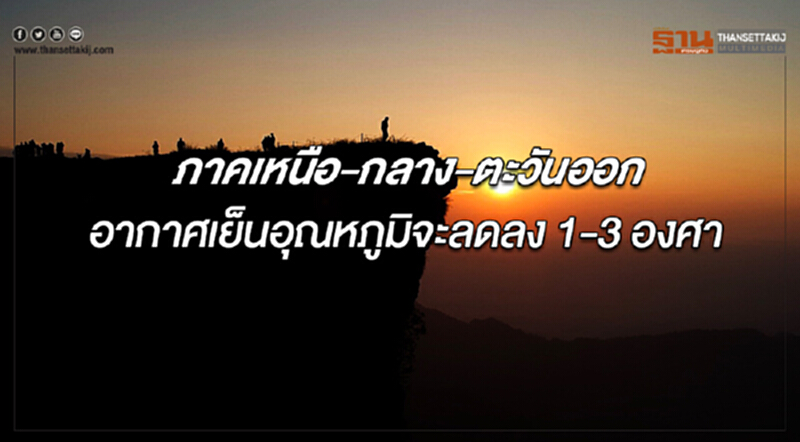 ภาคเหนือ กลาง และตะวันออก มีอากาศเย็น อุณหภูมิจะลดลง 1-3 องศาฯ ภาคเหนือ กลาง และตะวันออก มีอากาศเย็น อุณหภูมิจะลดลง 1-3 องศาฯ