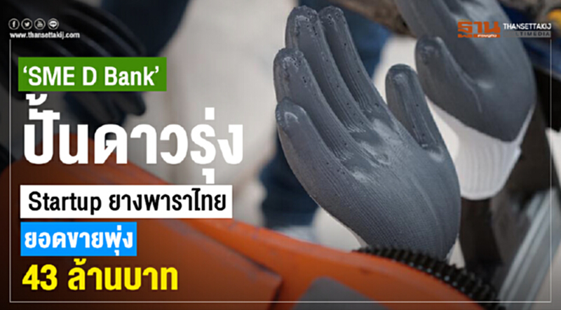 "SME D Bank" ปั้นดาวรุ่ง "Startup ยางพาราไทย" ยอดขายพุ่ง 43 ล้านบาท "SME D Bank" ปั้นดาวรุ่ง "Startup ยางพาราไทย" ยอดขายพุ่ง 43 ล้านบาท