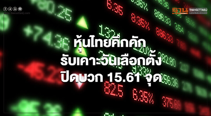 หุ้นไทยคึกคัก รับเคาะวันเลือกตั้ง ปิดบวก 15.61 จุด หุ้นไทยคึกคัก รับเคาะวันเลือกตั้ง ปิดบวก 15.61 จุด