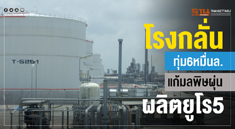 โรงกลั่นทุ่ม 6 หมื่นล้าน! แก้ "มลพิษฝุ่น" ผลิต "ยูโร5" โรงกลั่นทุ่ม 6 หมื่นล้าน! แก้ "มลพิษฝุ่น" ผลิต "ยูโร5"