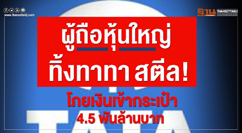 ผู้ถือหุ้นใหญ่ทิ้ง "ทาทา สตีล" 67.90% โกยเงินเข้ากระเป๋า 4.5 พันล้านบาท ผู้ถือหุ้นใหญ่ทิ้ง "ทาทา สตีล" 67.90% โกยเงินเข้ากระเป๋า 4.5 พันล้านบาท