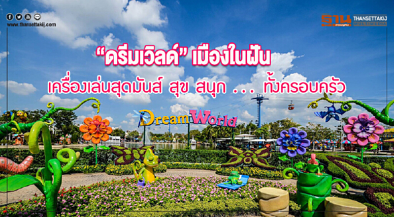 “ดรีมเวิลด์” เมืองในฝัน เครื่องเล่นสุดมันส์ สุข สนุก ... ทั้งครอบครัว “ดรีมเวิลด์” เมืองในฝัน เครื่องเล่นสุดมันส์ สุข สนุก ... ทั้งครอบครัว