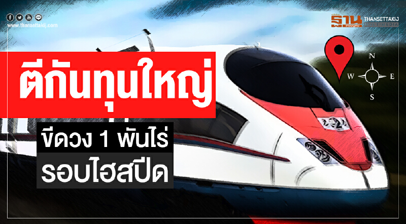 ตีกันทุนใหญ่! ขีดวง 1 พันไร่รอบไฮสปีด