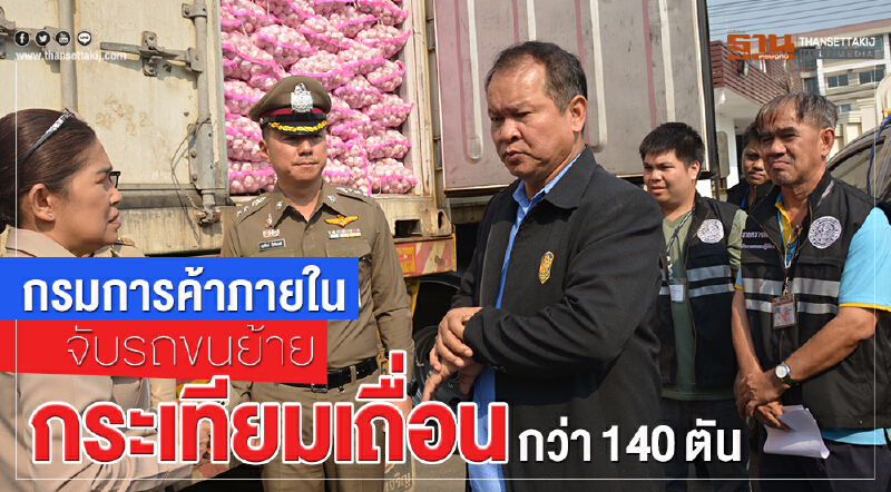 กรมการค้าภายในจับรถขนย้ายกระเทียมนำเข้าจากต่างประเทศโดยไม่ได้รับอนุญาตน้ำหนักรวมกว่า 140 ตัน กรมการค้าภายในจับรถขนย้ายกระเทียมนำเข้าจากต่างประเทศโดยไม่ได้รับอนุญาตน้ำหนักรวมกว่า 140 ตัน