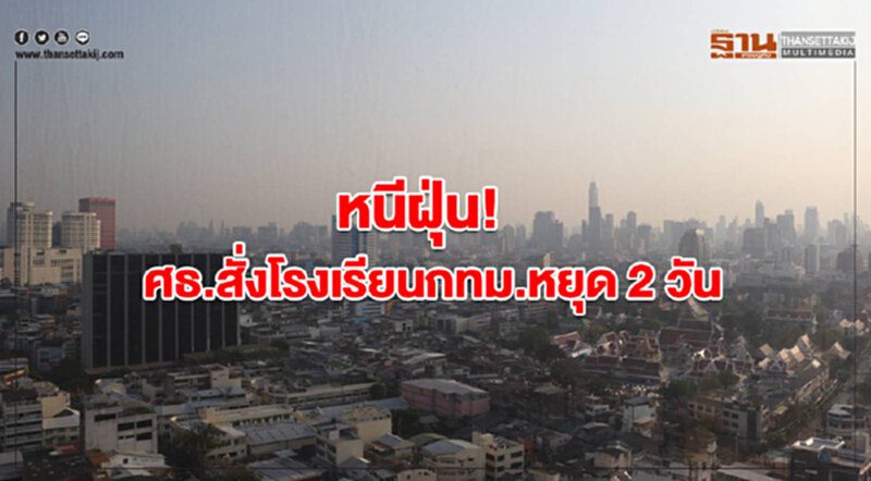 หนีฝุ่น! ศธ.สั่งโรงเรียนกทม.-ปริมณฑลหยุด 2 วัน หนีฝุ่น! ศธ.สั่งโรงเรียนกทม.-ปริมณฑลหยุด 2 วัน