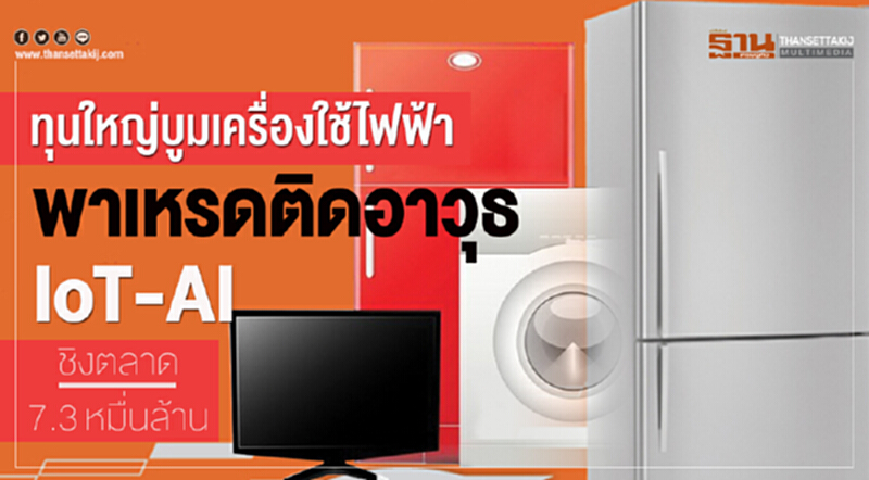 ทุนใหญ่บูม "เครื่องใช้ไฟฟ้า" พาเหรดติดอาวุธ "IoT-AI" ชิงตลาด 7.3 หมื่นล้าน ทุนใหญ่บูม "เครื่องใช้ไฟฟ้า" พาเหรดติดอาวุธ "IoT-AI" ชิงตลาด 7.3 หมื่นล้าน