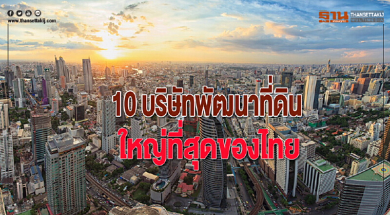 "10 บริษัทพัฒนาที่ดิน" ที่ใหญ่ที่สุดของไทย "10 บริษัทพัฒนาที่ดิน" ที่ใหญ่ที่สุดของไทย