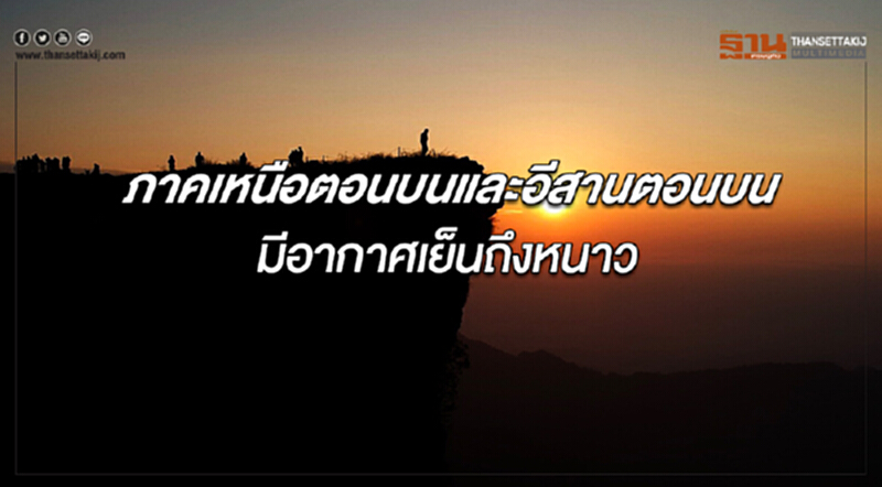 ภาคเหนือตอนบนและอีสานตอนบน มีอากาศเย็นถึงหนาว กรุงเทพฯมีฝนเล็กน้อยบางแห่ง ภาคเหนือตอนบนและอีสานตอนบน มีอากาศเย็นถึงหนาว กรุงเทพฯมีฝนเล็กน้อยบางแห่ง