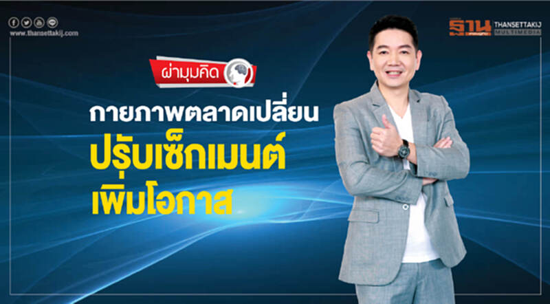 ผ่ามุมคิด | กายภาพตลาดเปลี่ยน ปรับเซ็กเมนต์เพิ่มโอกาส ผ่ามุมคิด | กายภาพตลาดเปลี่ยน ปรับเซ็กเมนต์เพิ่มโอกาส