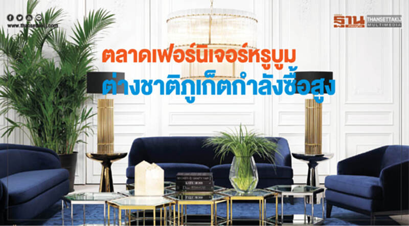 ตลาด "เฟอร์นิเจอร์หรู" บูม! ต่างชาติภูเก็ตกําลังซื้อสูง ตลาด "เฟอร์นิเจอร์หรู" บูม! ต่างชาติภูเก็ตกําลังซื้อสูง
