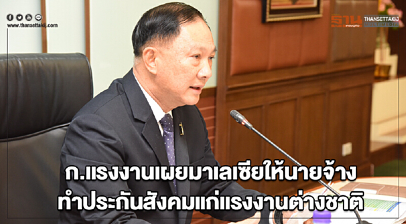 ก.แรงงานเผยมาเลเซียให้นายจ้างทำประกันสังคมแก่แรงงานต่างชาติ ก.แรงงานเผยมาเลเซียให้นายจ้างทำประกันสังคมแก่แรงงานต่างชาติ