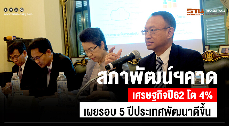 สภาพัฒน์คาดเศรษฐกิจปี 62 โต 4% เผยรอบ 5 ปี ประเทศพัฒนาดีขึ้น