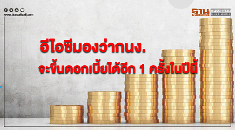 อีไอซีมองว่ากนง.จะขึ้นดอกเบี้ยได้อีก 1 ครั้งในปีนี้ อีไอซีมองว่ากนง.จะขึ้นดอกเบี้ยได้อีก 1 ครั้งในปีนี้