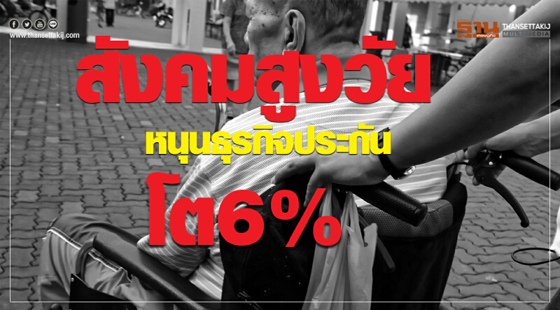 สังคมสูงวัยหนุนธุรกิจประกันโต6% สังคมสูงวัยหนุนธุรกิจประกันโต6%