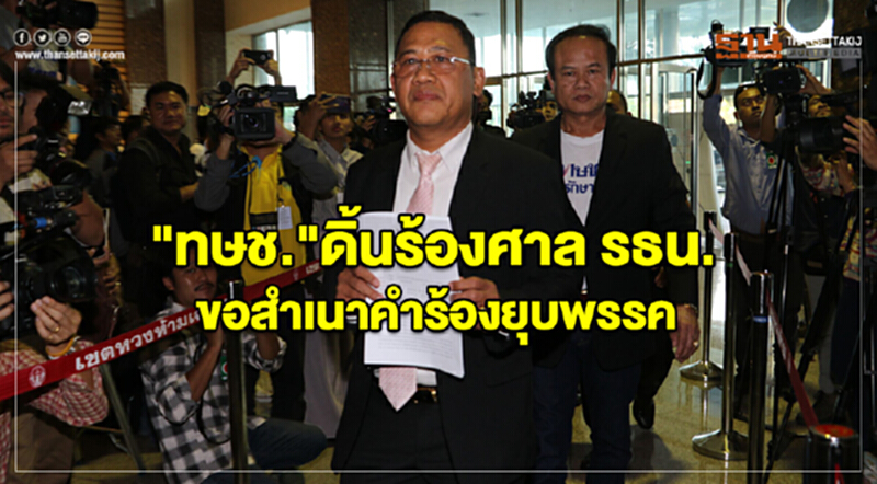 "ทษช." ดิ้นร้องศาล รธน. ขอสำเนาคำร้องยุบพรรค "ทษช." ดิ้นร้องศาล รธน. ขอสำเนาคำร้องยุบพรรค