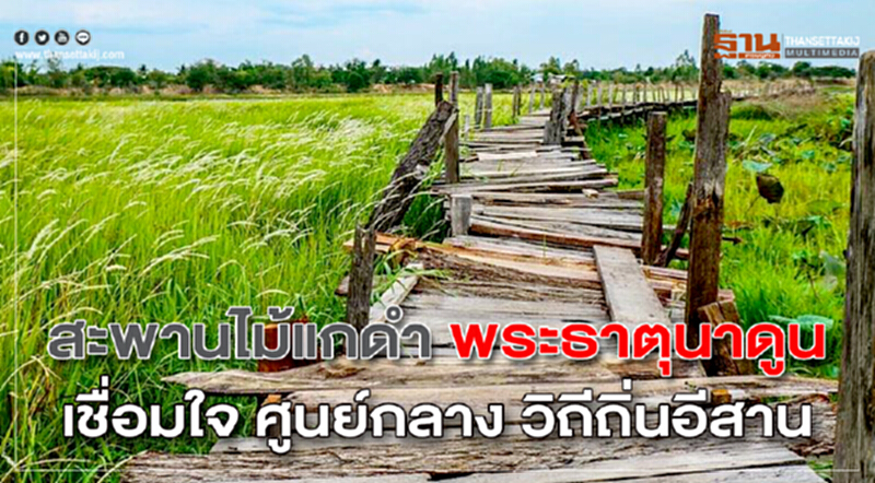 สะพานไม้แกดำ - พระธาตุนาดูน เชื่อมใจ ศูนย์กลาง วิถีถิ่นอีสาน สะพานไม้แกดำ - พระธาตุนาดูน เชื่อมใจ ศูนย์กลาง วิถีถิ่นอีสาน