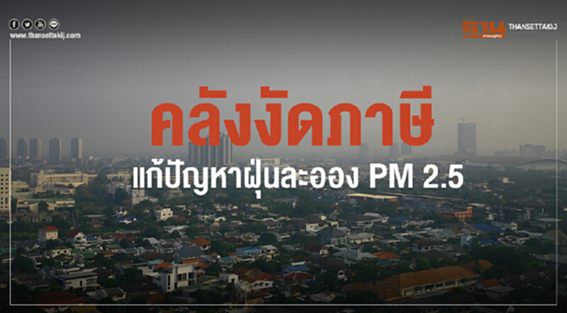 คลังงัด "ภาษี" แก้ปัญหาฝุ่นละออง PM 2.5 คลังงัด "ภาษี" แก้ปัญหาฝุ่นละออง PM 2.5