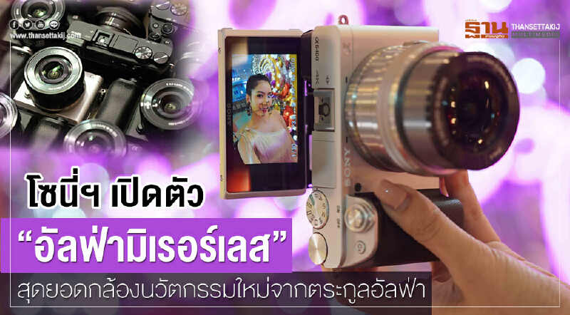 โซนี่ฯ เปิดตัว “อัลฟ่ามิเรอร์เลส”  สุดยอดกล้องนวัตกรรมใหม่จากตระกูลอัลฟ่า