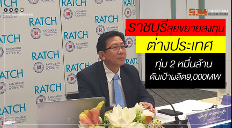 ราชบุรีลุยขยายลงทุนต่างประเทศ ทุ่ม2หมื่นล้านดันเป้าผลิต9,000 MW ราชบุรีลุยขยายลงทุนต่างประเทศ ทุ่ม2หมื่นล้านดันเป้าผลิต9,000 MW