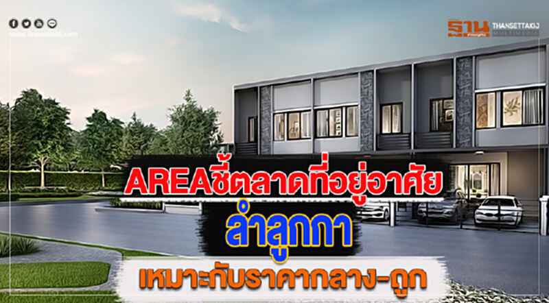 AREAชี้ตลาดที่อยู่อาศัยลำลูกกาเหมาะกับราคากลางถึงถูก AREAชี้ตลาดที่อยู่อาศัยลำลูกกาเหมาะกับราคากลางถึงถูก