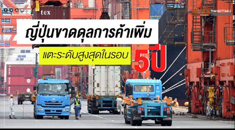 'ญี่ปุ่น' ขาดดุลการค้าเพิ่ม แตะระดับสูงสุดในรอบ 5 ปี 'ญี่ปุ่น' ขาดดุลการค้าเพิ่ม แตะระดับสูงสุดในรอบ 5 ปี