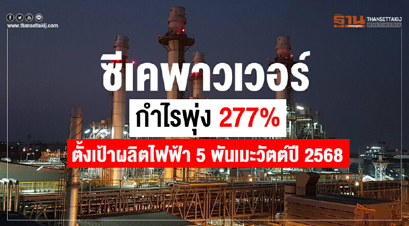 "ซีเค พาวเวอร์" กำไรพุ่ง 277% ตั้งเป้าผลิตไฟฟ้า 5 พันเมกะวัตต์ ปี 2568
