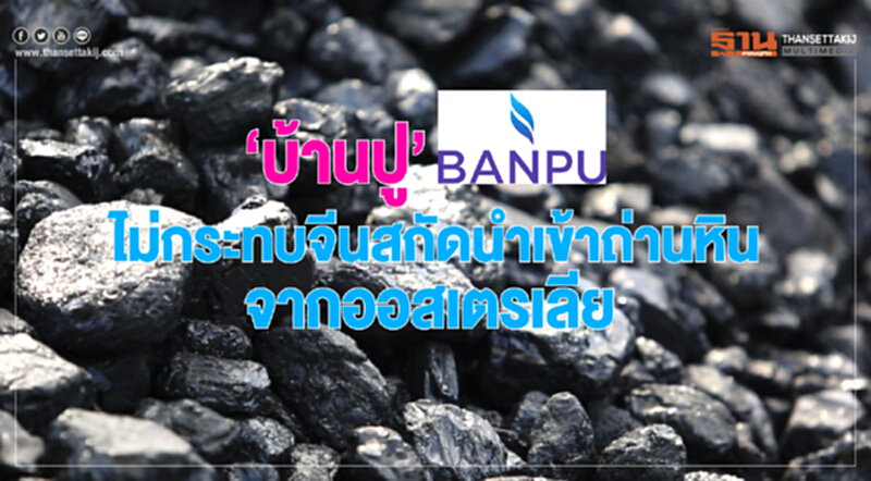 บ้านปูฯ ไม่ได้กระทบจีนสกัดนำเข้าถ่านหินจากออสเตรเลีย บ้านปูฯ ไม่ได้กระทบจีนสกัดนำเข้าถ่านหินจากออสเตรเลีย