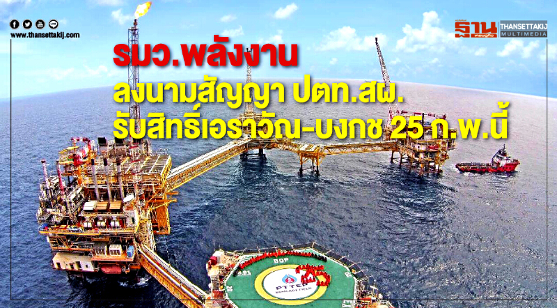 รมว.พลังงาน ลงนามสัญญา ปตท.สผ.รับสิทธิ์เอราวัณ-บงกช 25 ก.พ.นี้