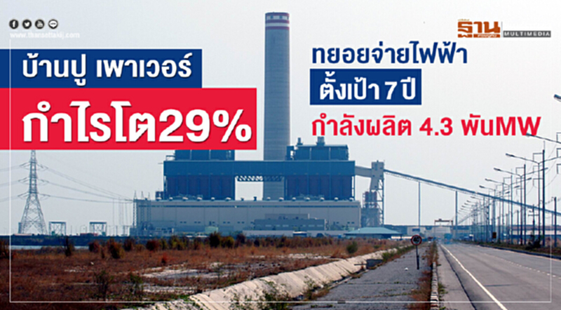 บ้านปู เพาเวอร์กำไรโต29% ทยอยจ่ายไฟฟ้าตั้งเป้า7ปีกำลังผลิต 4.3 พันMW บ้านปู เพาเวอร์กำไรโต29% ทยอยจ่ายไฟฟ้าตั้งเป้า7ปีกำลังผลิต 4.3 พันMW