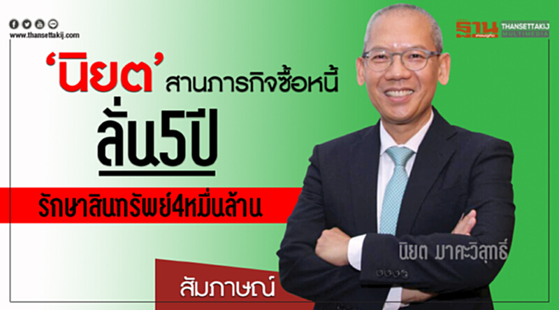 'นิยต' สานภารกิจซื้อหนี้ ลั่น 5 ปี รักษาสินทรัพย์ 4 หมื่นล้าน 'นิยต' สานภารกิจซื้อหนี้ ลั่น 5 ปี รักษาสินทรัพย์ 4 หมื่นล้าน