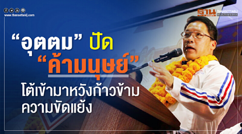 “อุตตม”ปัด“ค้ามนุษย์”โต้เข้ามาหวังก้าวข้ามความขัดแย้ง “อุตตม”ปัด“ค้ามนุษย์”โต้เข้ามาหวังก้าวข้ามความขัดแย้ง