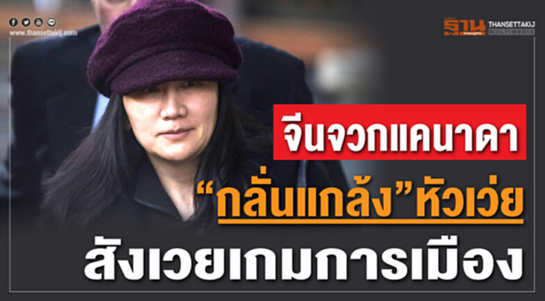จีนจวกแคนาดา “กลั่นแกล้ง”หัวเว่ย สังเวยเกมการเมือง จีนจวกแคนาดา “กลั่นแกล้ง”หัวเว่ย สังเวยเกมการเมือง