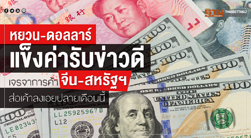 "หยวน-ดอลลาร์" แข็งค่ารับข่าวดี เจรจาการค้าจีน-สหรัฐฯ ส่อเค้าลงเอยปลายเดือนนี้