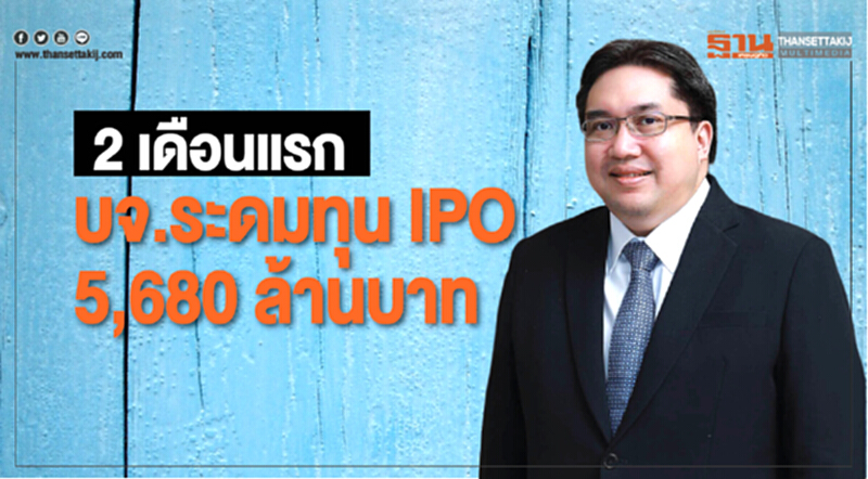 2 เดือนแรก บจ. ระดมทุน IPO 5,680 ล้านบาท 2 เดือนแรก บจ. ระดมทุน IPO 5,680 ล้านบาท