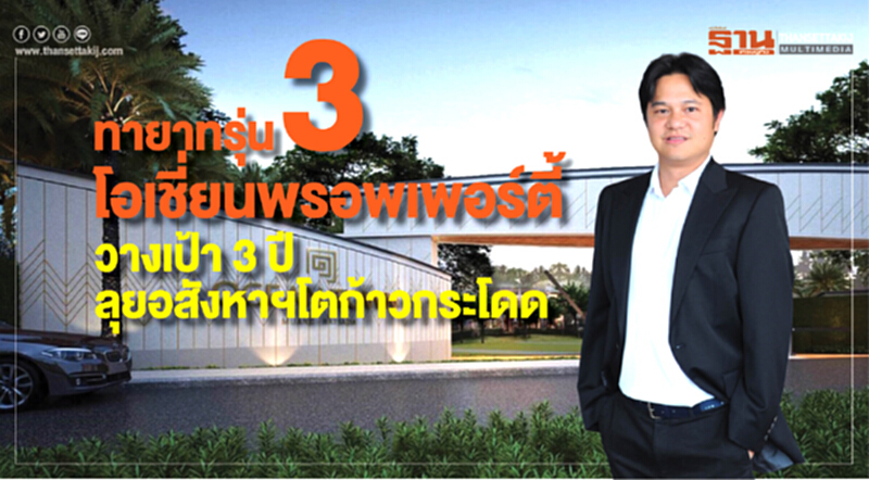 ทายาทรุ่น3โอเชี่ยนพรอพเพอร์ตี้ วางเป้า 3ปี ลุยอสังหาฯโตก้าวกระโดด ทายาทรุ่น3โอเชี่ยนพรอพเพอร์ตี้ วางเป้า 3ปี ลุยอสังหาฯโตก้าวกระโดด