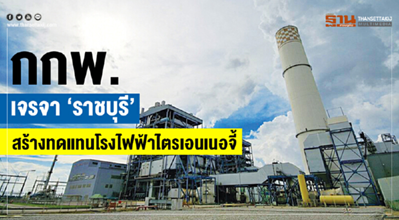 กกพ.เจรจา “ราชบุรี”สร้างทดแทนโรงไฟฟ้าไตรเอนเนอจี้ กกพ.เจรจา “ราชบุรี”สร้างทดแทนโรงไฟฟ้าไตรเอนเนอจี้