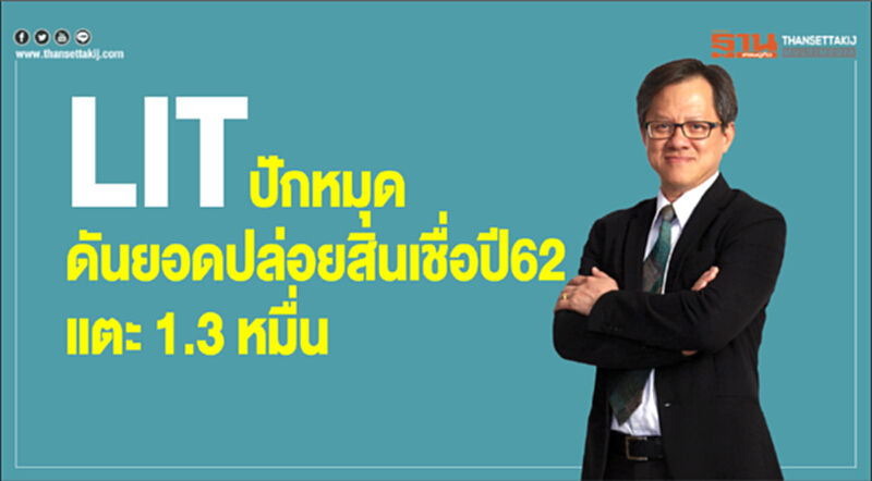 LIT ปักหมุดดันยอดปล่อยสินเชื่อปี 62 แตะ 1.3 หมื่นล้านบาท LIT ปักหมุดดันยอดปล่อยสินเชื่อปี 62 แตะ 1.3 หมื่นล้านบาท