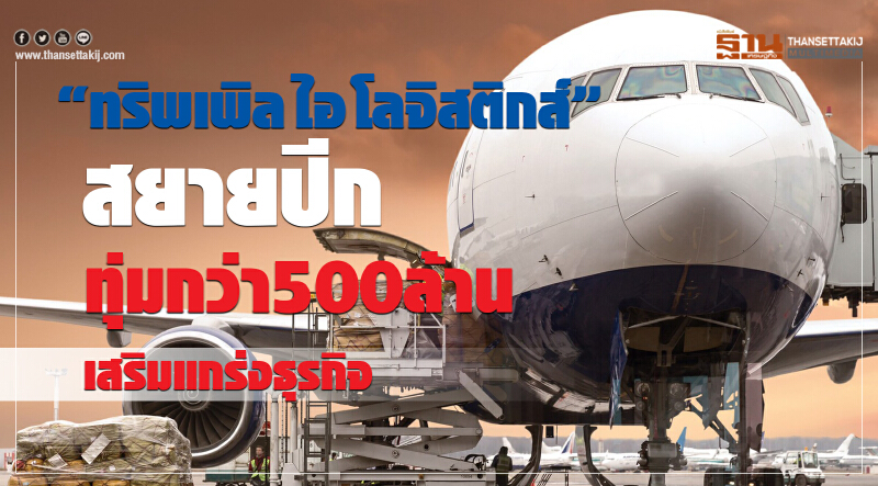 "ทริพเพิล ไอ โลจิสติกส์" สยายปีก! ทุ่มกว่า 500 ล้าน เสริมแกร่งธุรกิจ