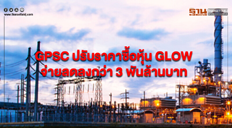 GPSC ปรับราคาซื้อหุ้น GLOW จ่ายลดลงกว่า 3 พันล้านบาท GPSC ปรับราคาซื้อหุ้น GLOW จ่ายลดลงกว่า 3 พันล้านบาท