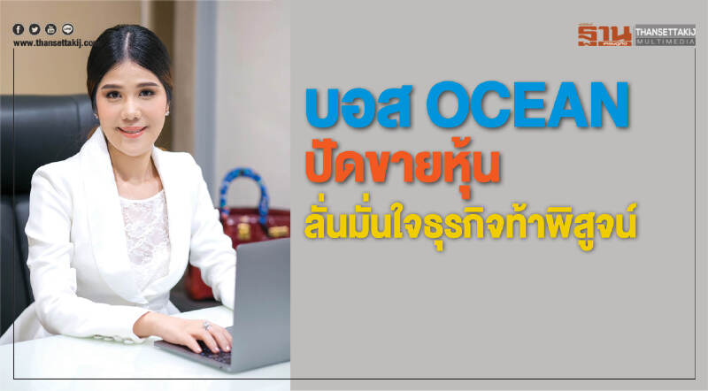 "บอส OCEAN" ปัดขายหุ้น ลั่น! มั่นใจธุรกิจ ท้าพิสูจน์