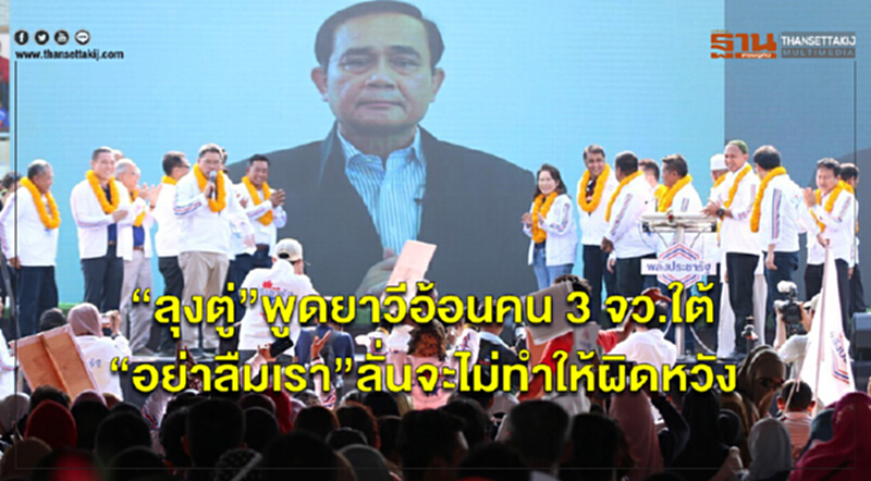 "ลุงตู่" พูดยาวีอ้อนคน 3 จว.ใต้ "อย่าลืมเรา" ลั่น! จะไม่ทำให้ผิดหวัง "ลุงตู่" พูดยาวีอ้อนคน 3 จว.ใต้ "อย่าลืมเรา" ลั่น! จะไม่ทำให้ผิดหวัง