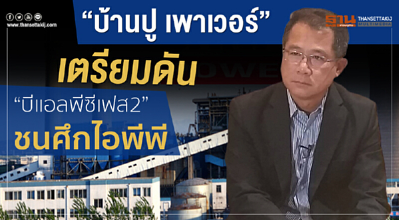 “บ้านปู เพาเวอร์” เตรียมดัน “บีแอลพีซีเฟส2”ชนศึกไอพีพี “บ้านปู เพาเวอร์” เตรียมดัน “บีแอลพีซีเฟส2”ชนศึกไอพีพี